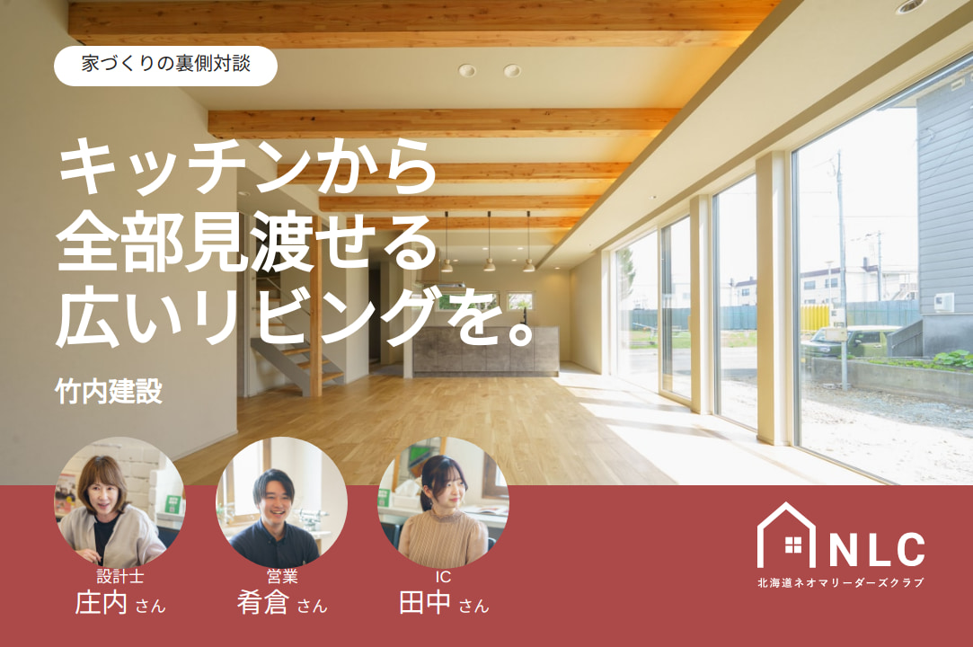 家づくりの裏側対談 竹内建設「キッチンから全部見渡せる広いリビングを。」設計士 庄内さん・営業 肴倉さん・IC 田中さん